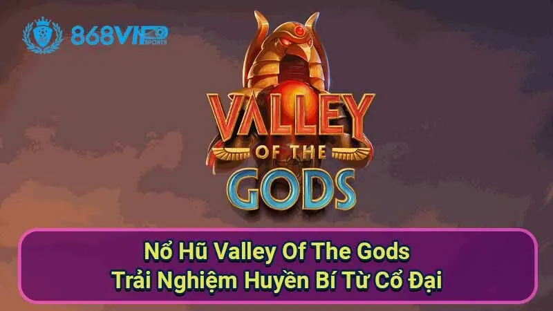 Nổ Hũ Valley Of The Gods - Trải Nghiệm Huyền Bí Từ Cổ Đại 4 no-hu-valley-of-the-gods